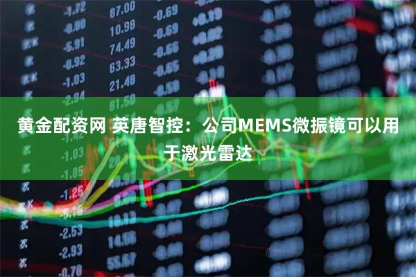 黄金配资网 英唐智控：公司MEMS微振镜可以用于激光雷达
