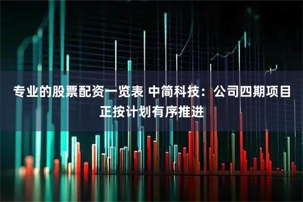 专业的股票配资一览表 中简科技：公司四期项目正按计划有序推进