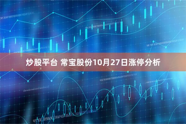 炒股平台 常宝股份10月27日涨停分析