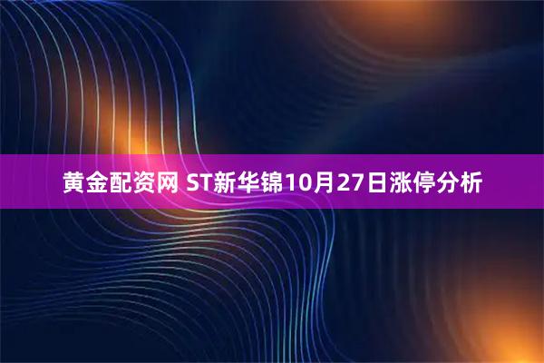 黄金配资网 ST新华锦10月27日涨停分析