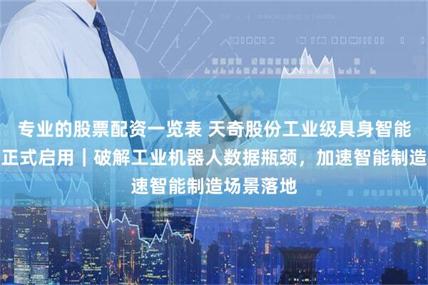 专业的股票配资一览表 天奇股份工业级具身智能训练平台正式启用｜破解工业机器人数据瓶颈，加速智能制造场景落地