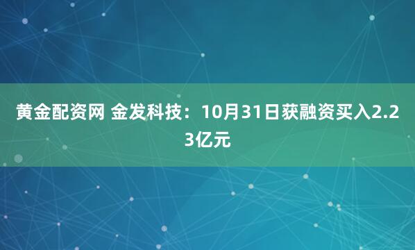 黄金配资网 金发科技：10月31日获融资买入2.23亿元