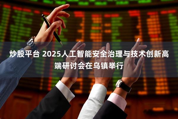 炒股平台 2025人工智能安全治理与技术创新高端研讨会在乌镇举行