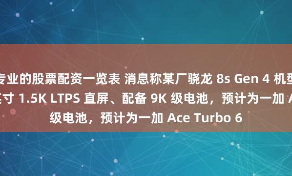 专业的股票配资一览表 消息称某厂骁龙 8s Gen 4 机型新开 6.78 英寸 1.5K LTPS 直屏、配备 9K 级电池，预计为一加 Ace Turbo 6