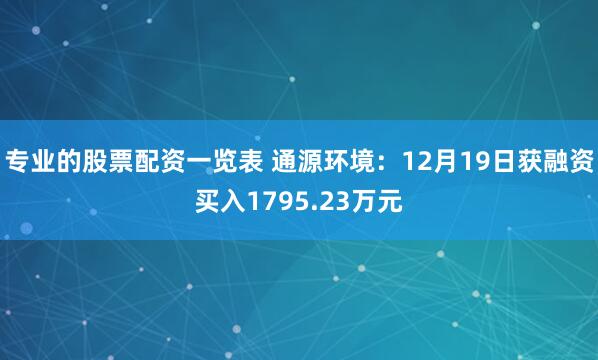 专业的股票配资一览表 通源环境：12月19日获融资买入1795.23万元