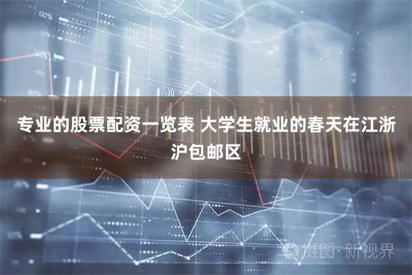 专业的股票配资一览表 大学生就业的春天在江浙沪包邮区