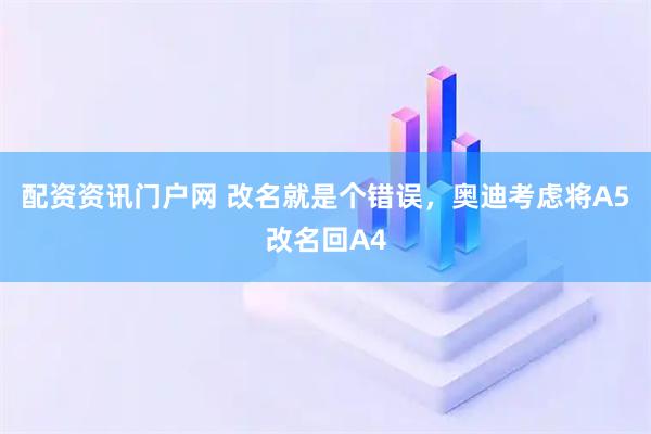 配资资讯门户网 改名就是个错误，奥迪考虑将A5改名回A4