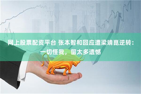 网上股票配资平台 张本智和回应遭梁靖崑逆转：一切怪我，留太多遗憾