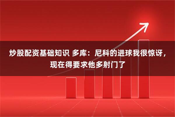 炒股配资基础知识 多库：尼科的进球我很惊讶，现在得要求他多射门了