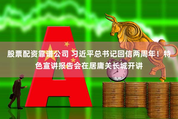 股票配资靠谱公司 习近平总书记回信两周年!特色宣讲报告会在居庸关长城开讲