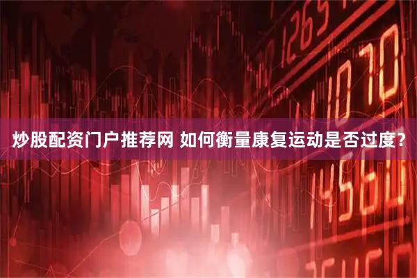 炒股配资门户推荐网 如何衡量康复运动是否过度？