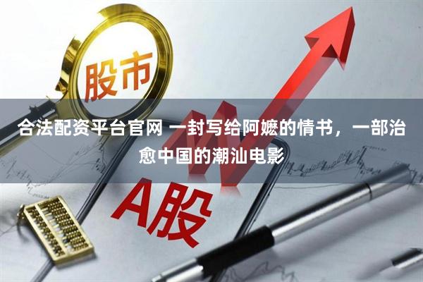 合法配资平台官网 一封写给阿嬷的情书，一部治愈中国的潮汕电影